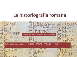 La historiografía romana
2.º Bachillerato
¿Quién pasará a los anales de la historia?
Palabras claves en latín: MORES FATUM ANNALES RES
 