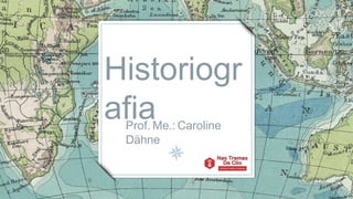 Historiogr
afia
Prof. Me.: Caroline
Dähne
 