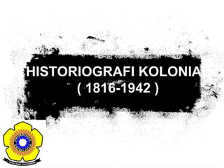 HISTORIOGRAFI KOLONIAL
( 1816-1942 )
 
