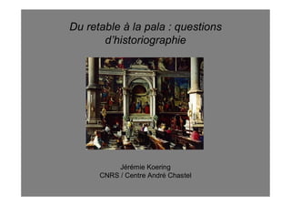 Du retable à la pala : questions
       d’historiographie




           Jérémie Koering
      CNRS / Centre André Chastel
 