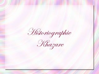 HistoriographieHistoriographie
KhazareKhazare
 