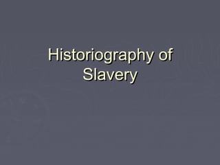 Historiography of
Slavery

 