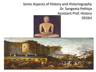 Some Aspects of History and Historiography
Dr. Sangeeta Pethiya
Assistant Prof. History
DESSH
 