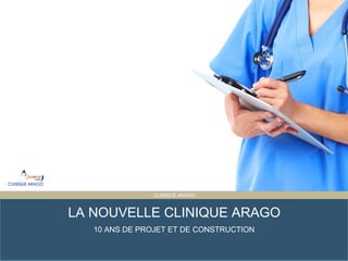 Presentation Title
ET PARTAGÉE
CLINIQUE ARAGO
LA NOUVELLE CLINIQUE ARAGO
10 ANS DE PROJET ET DE CONSTRUCTION
 