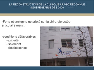 LA RECONSTRUCTION DE LA CLINIQUE ARAGO RECONNUE
INDISPENSABLE DÈS 2000
-Forte et ancienne notoriété sur la chirurgie ostéo...