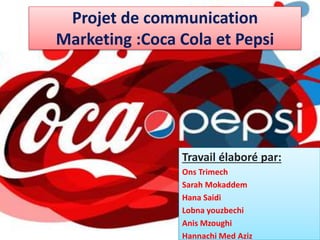 Projet de communication
Marketing :Coca Cola et Pepsi
Travail élaboré par:
Ons Trimech
Sarah Mokaddem
Hana Saidi
Lobna youzbechi
Anis Mzoughi
Hannachi Med Aziz
 