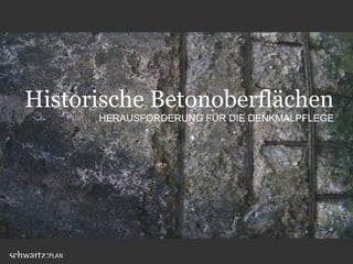 Historische Betonoberflächen
HERAUSFORDERUNG FÜR DIE DENKMALPFLEGE
 