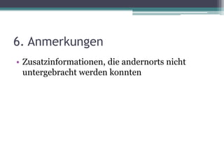 6. Anmerkungen
• Zusatzinformationen, die andernorts nicht
untergebracht werden konnten

 