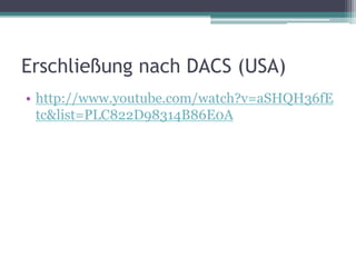 Erschließung nach DACS (USA)
• http://www.youtube.com/watch?v=aSHQH36fE
tc&list=PLC822D98314B86E0A

 