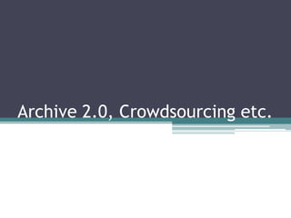 Archive 2.0, Crowdsourcing etc.

 