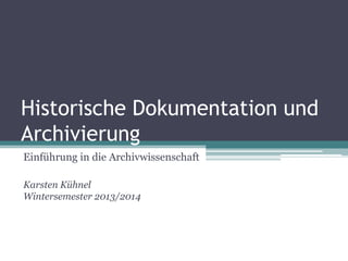 Historische Dokumentation und
Archivierung
Einführung in die Archivwissenschaft
Karsten Kühnel
Wintersemester 2013/2014

 