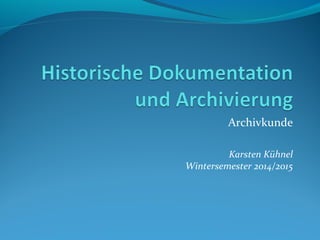 Archivkunde
Karsten Kühnel
Wintersemester 2014/2015
 