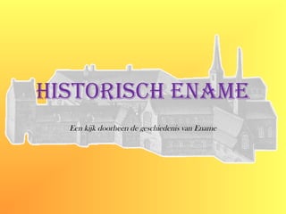 HistoriscH EnamE
Een kijk doorheen de geschiedenis van Ename
 