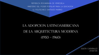 LA ADOPCION LATINOAMERICANA
DE LA ARQUITECTURA MODERNA
(1950 – 1960)
 