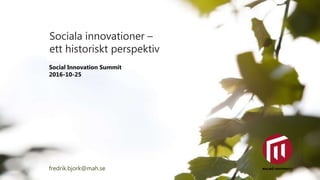 Sociala innovationer –
ett historiskt perspektiv
fredrik.bjork@mah.se
Social Innovation Summit
2016-10-25
 