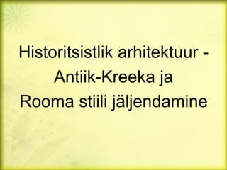 Historitsistlik arhitektuur -
     Antiik-Kreeka ja
Rooma stiili jäljendamine
 