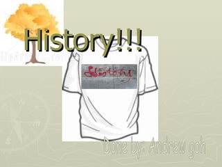 History!!! Done by: Andrew goh 