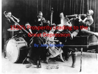 1920’s Prosperity Leading to the Great Depression By: Joey Kesseler 
