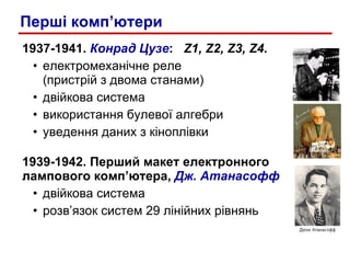 193 7 -1941.  Конрад Цузе :   Z1, Z2, Z3, Z4. електромеханічне реле  (пристрій з двома станами) двійкова система використання булевої алгебри уведення даних з кіноплівки 1939-1942. Перший макет електронного лампового комп ’ ютера,  Дж. Атанасофф двійкова система p озв ’ язок систем 29 лінійних рівнянь Перші комп ’ ютери 