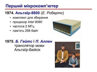 1974.  Альтаїр-8800  ( Е. Робертс ) комплект для збирання процесор  Intel 8080 частота 2 МГц пам’ять 256 байт 1975.  Б. Гейтс  і  П. Аллен     транслятор мови    Альтаїр-Бейсік Пер ши й мікрокомп’ютер 