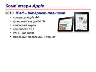 2010 .  iPad –  Інтернет-планшет процесор  Apple A4 флеш-пам’ять до 64 Гб сенсорний екран час роботи 10 г WiFi, BlueTooth мобільний зв’язок  3G,  І нтернет Комп’ютери  Apple 