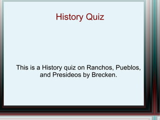 History Quiz This is a History quiz on Ranchos, Pueblos, and Presideos by Brecken. 