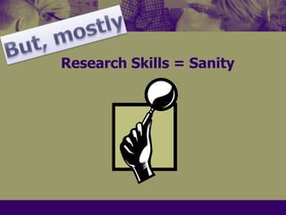 But, mostlyResearch Skills = Sanity