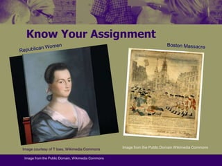 Know Your AssignmentRepublican WomenBoston MassacreImage from the Public Domain Wikimedia CommonsImage courtesy of T toes, Wikimedia CommonsImage from the Public Domain, Wikimedia Commons