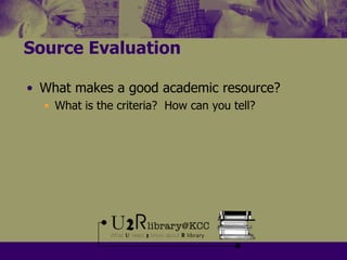 Source EvaluationWhat makes a good academic resource?What is the criteria?  How can you tell?