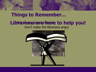 Things to Remember…Librarians are here to help you!Pick up any items ordered		  Don’t make the librarians angry