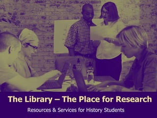 The Library – The Place for Research Resources & Services for History Students  