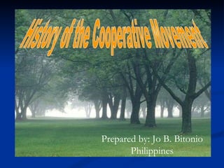 History of the Cooperative Movement Prepared by: Jo B. Bitonio Philippines 