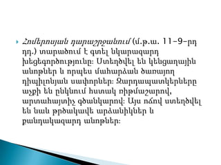    Հոմերոսյան դարաշրջանում (մ.թ.ա. 11-9-րդ
    դդ.) տարածում է գտել նկարազարդ
    խեցեգործությունըֈ Ստեղծվել են կենցաղային
    անոթներ և որպես մահարձան ծառայող
    դիպիլոնյան սափորներֈ Զարդապատկերները
    աչքի են ընկնում հստակ ռիթմաշարով,
    արտահայտիչ գծանկարովֈ Այս ոճով ստեղծվել
    են նաև թրծակավե արձանիկներ և
    քանդակազարդ անոթներֈ
 