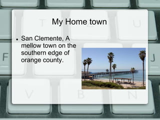 My Home town
   San Clemente, A
    mellow town on the
    southern edge of
    orange county.
 