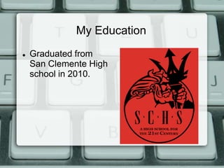 My Education
   Graduated from
    San Clemente High
    school in 2010.
 