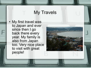 My Travels <ul><li>My first travel was to Japan and ever since then I go back there every year. My family is also from Jap...