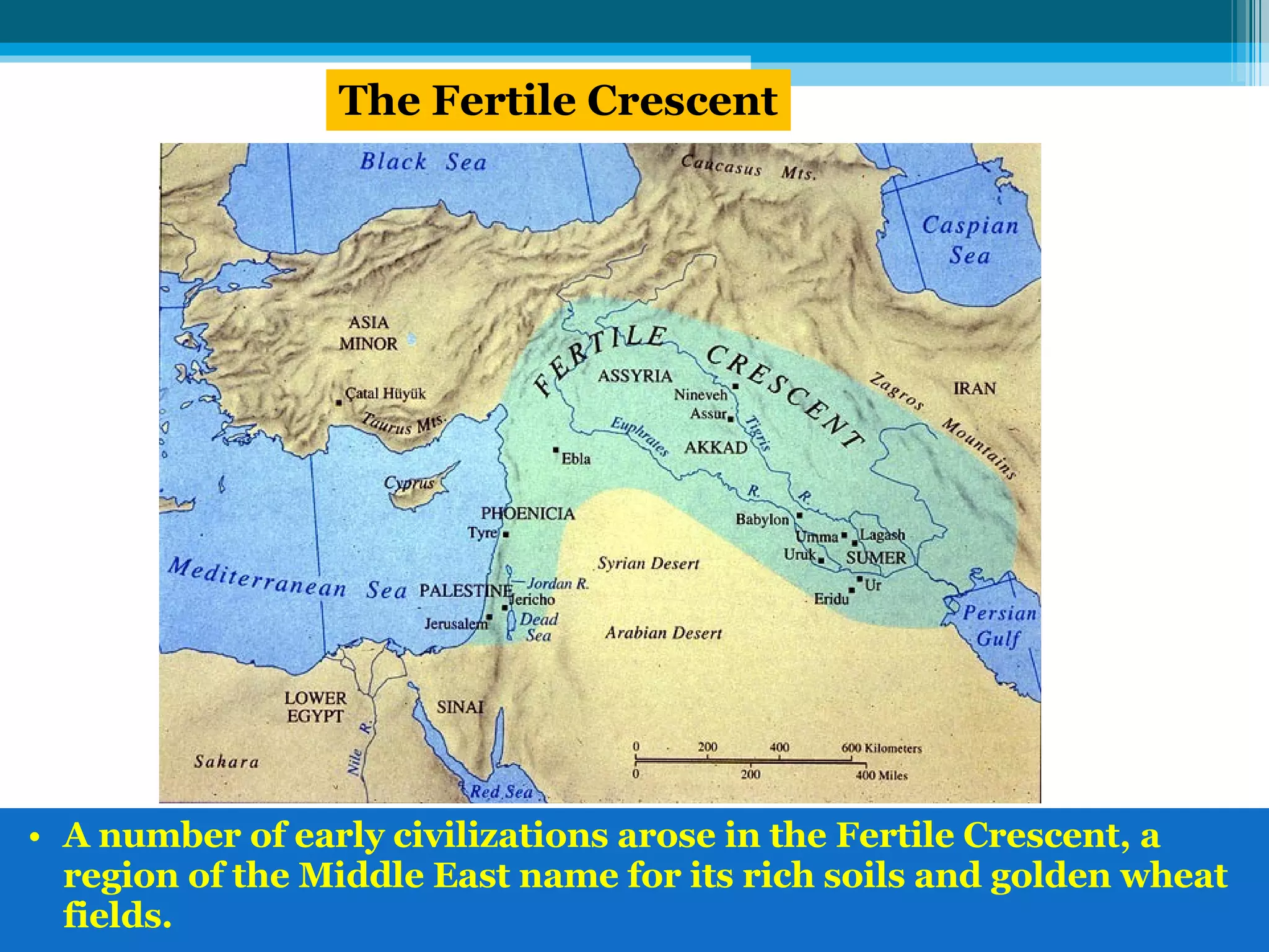 A number of early civilizations arose in the Fertile Crescent, a region of the Middle East name for its rich soils and golden wheat fields.  The Fertile Crescent 
