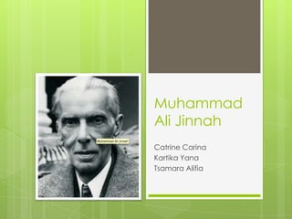 Muhammad
Ali Jinnah
Catrine Carina
Kartika Yana
Tsamara Alifia
 
