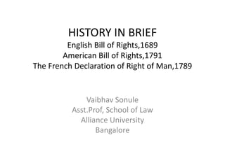 HISTORY IN BRIEF
English Bill of Rights,1689
American Bill of Rights,1791
The French Declaration of Right of Man,1789
Vaibhav Sonule
Asst.Prof, School of Law
Alliance University
Bangalore
 