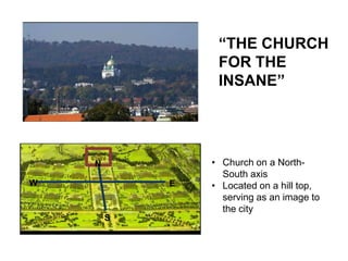 “THE CHURCH
FOR THE
INSANE”

N
W

E

S

• Church on a NorthSouth axis
• Located on a hill top,
serving as an image to
the city

 