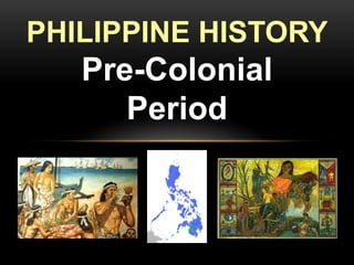 PHILIPPINE HISTORY

Pre-Colonial
Period

 