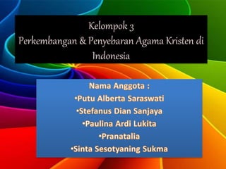 Kelompok 3 
Perkembangan & Penyebaran Agama Kristen di 
Indonesia 
 