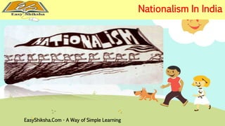EasyShiksha.Com - A Way of Simple Learning 
Nationalism In India 
 