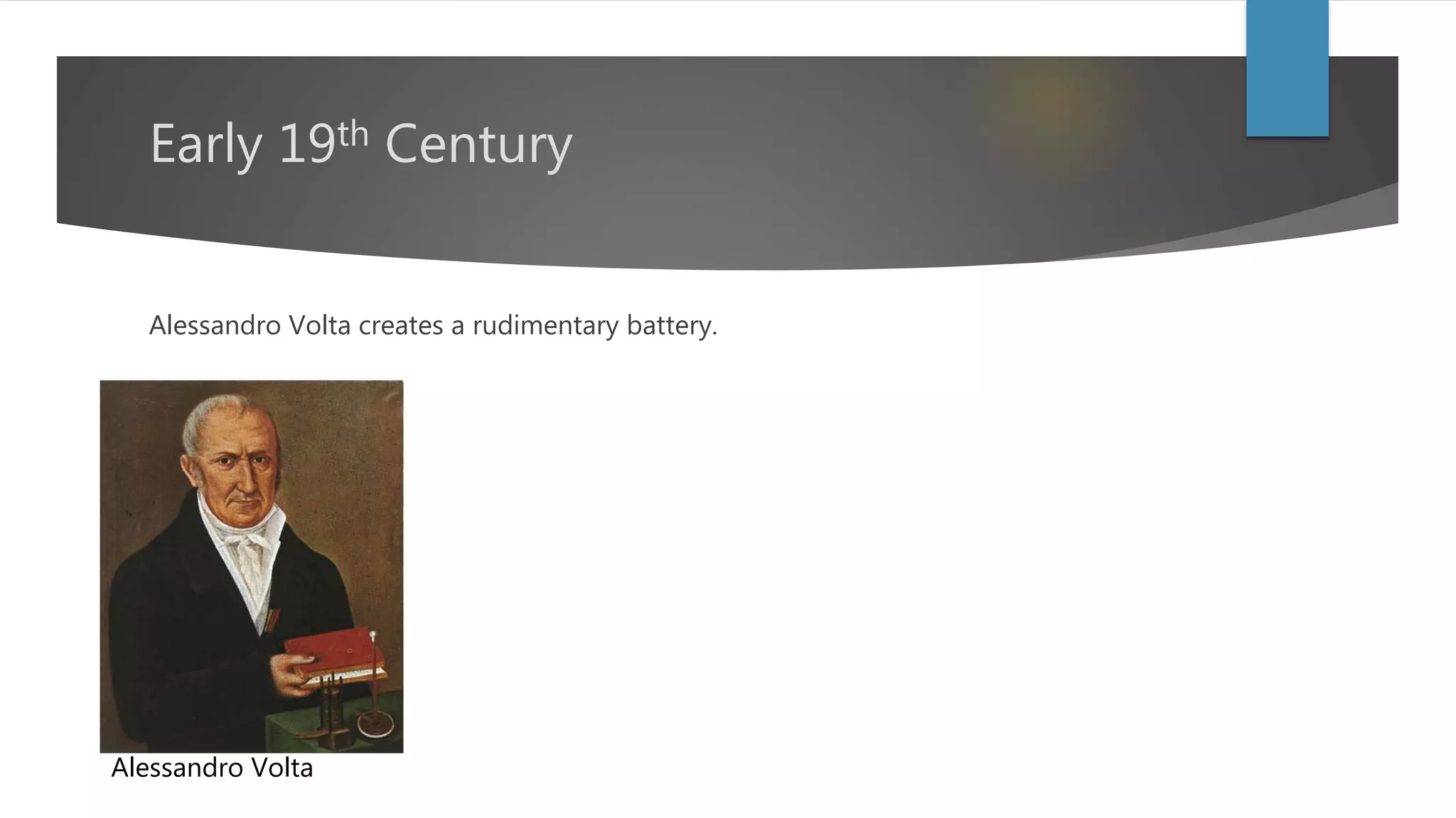 Early 19th Century
Alessandro Volta creates a rudimentary battery.
Alessandro Volta
 