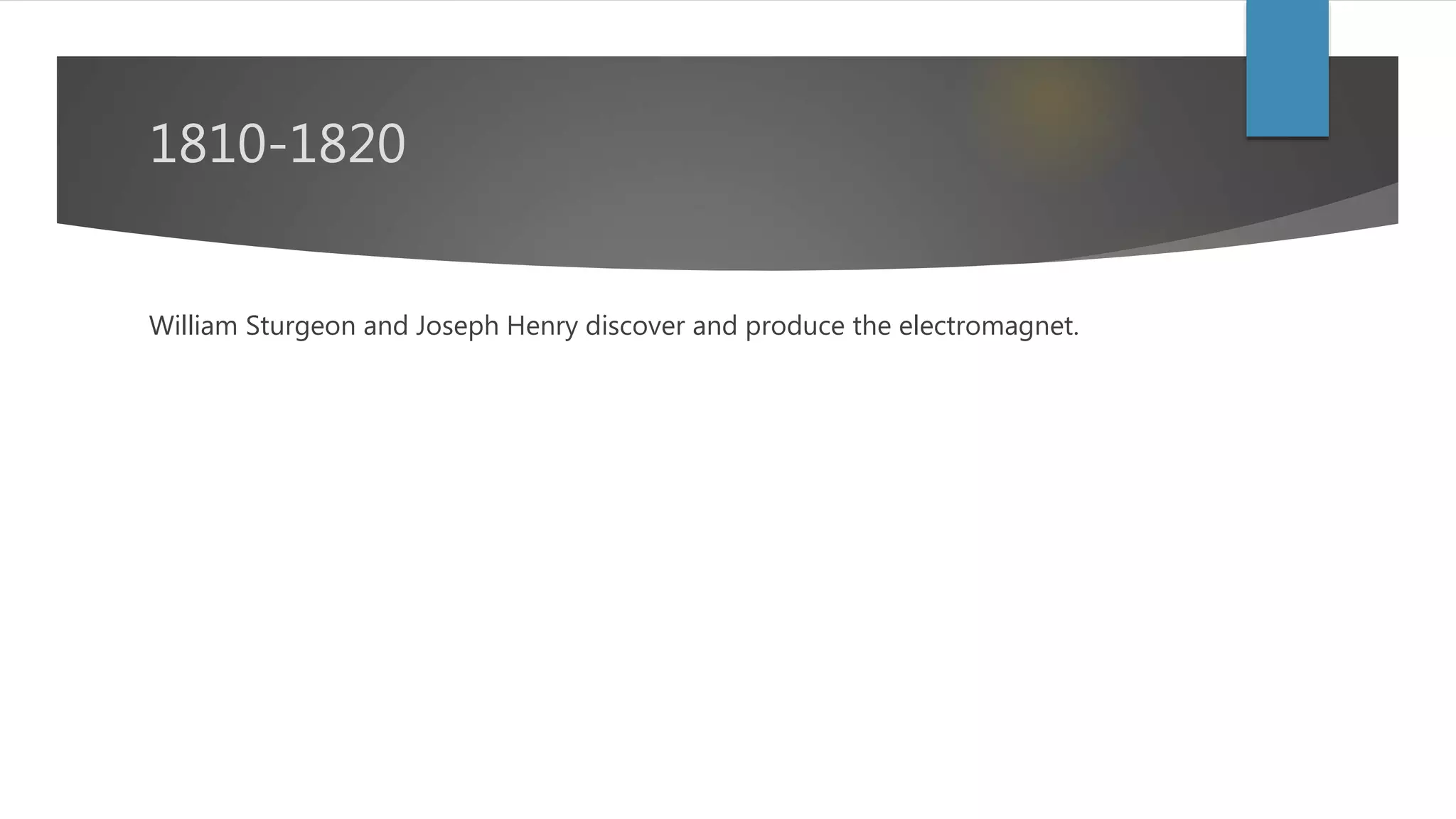 1810-1820
William Sturgeon and Joseph Henry discover and produce the
electromagnet.
 