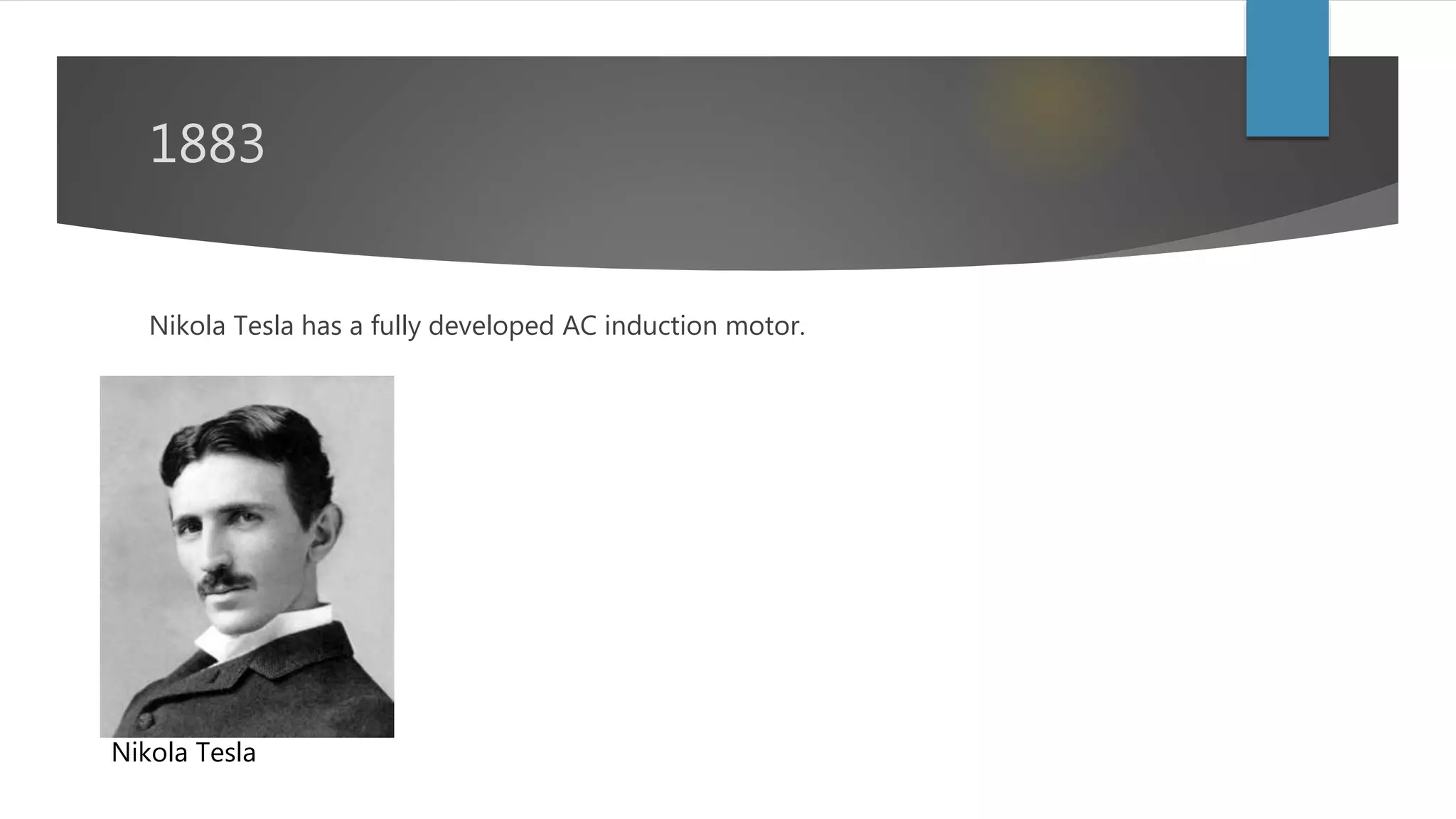 1883
Nikola Tesla has a fully developed AC induction motor.
Nikola Tesla
 