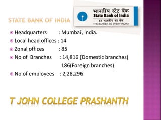  Headquarters : Mumbai, India.
 Local head offices : 14
 Zonal offices : 85
 No of Branches : 14,816 (Domestic branches)
186(Foreign branches)
 No of employees : 2,28,296
 