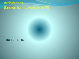 Archimedes
(Known for his work with Pi)
 287 BC – 211 BC
 