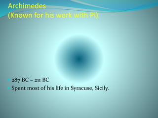 Archimedes
(Known for his work with Pi)
 287 BC – 211 BC
 Spent most of his life in Syracuse, Sicily.
 