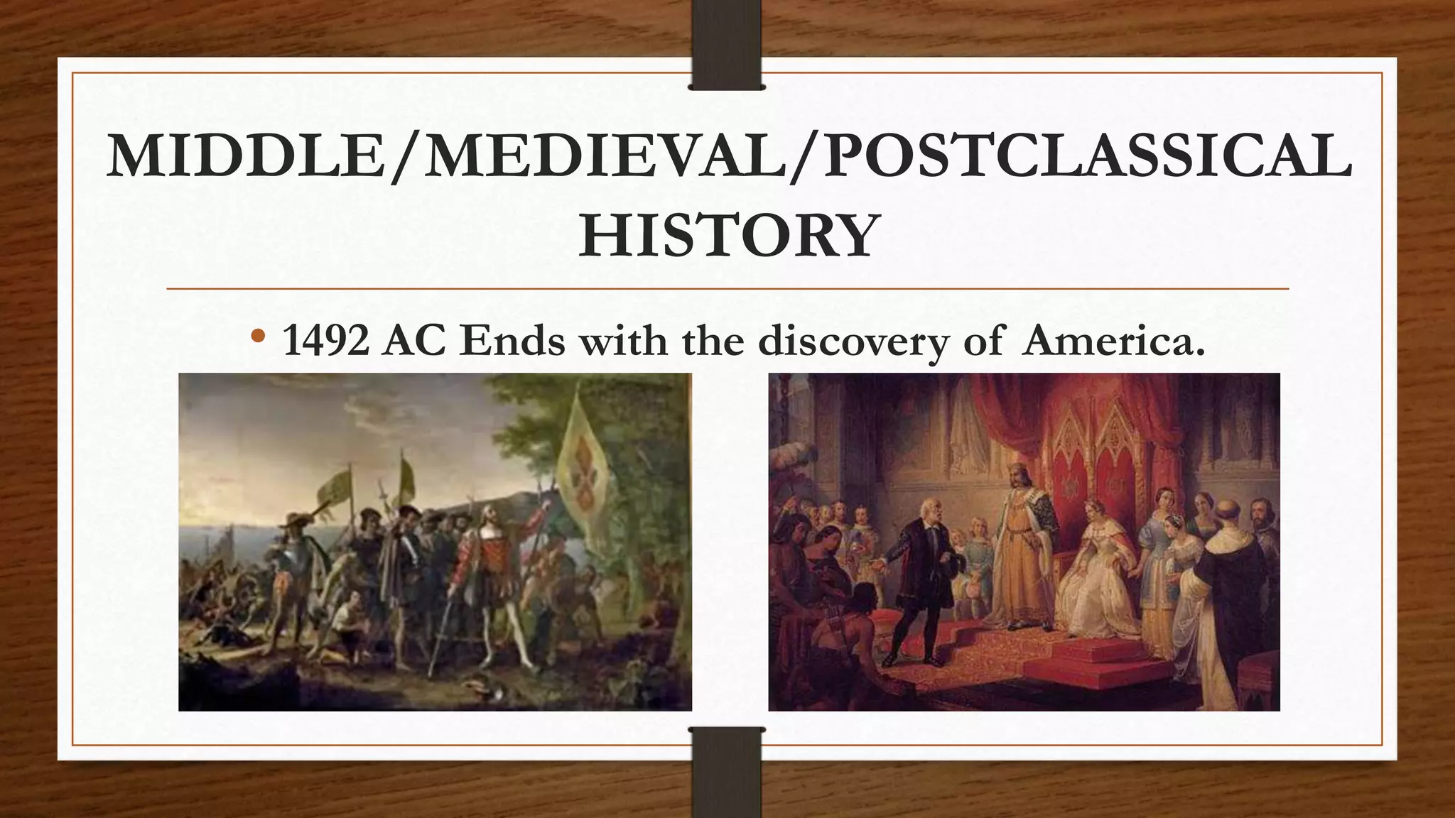 MIDDLE/MEDIEVAL/POSTCLASSICAL
HISTORY
• 1492 AC Ends with the discovery of America.
 